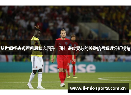 从世俱杯表现看凯恩状态回升,拜仁进攻复苏的关键信号解读分析视角 从世俱杯表现看凯恩状态回升,拜仁进攻复苏的关键信号解读分析视角